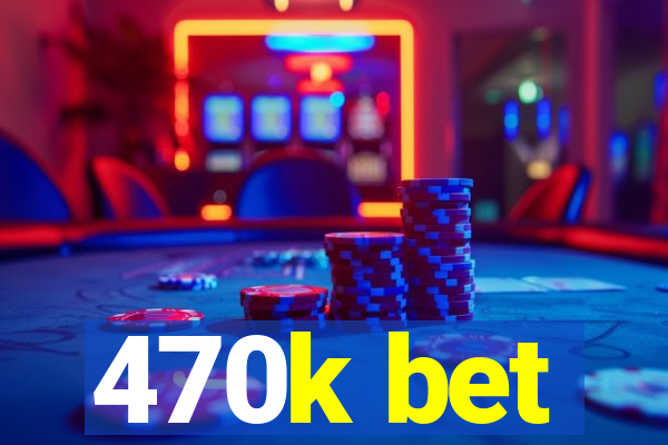 470k bet